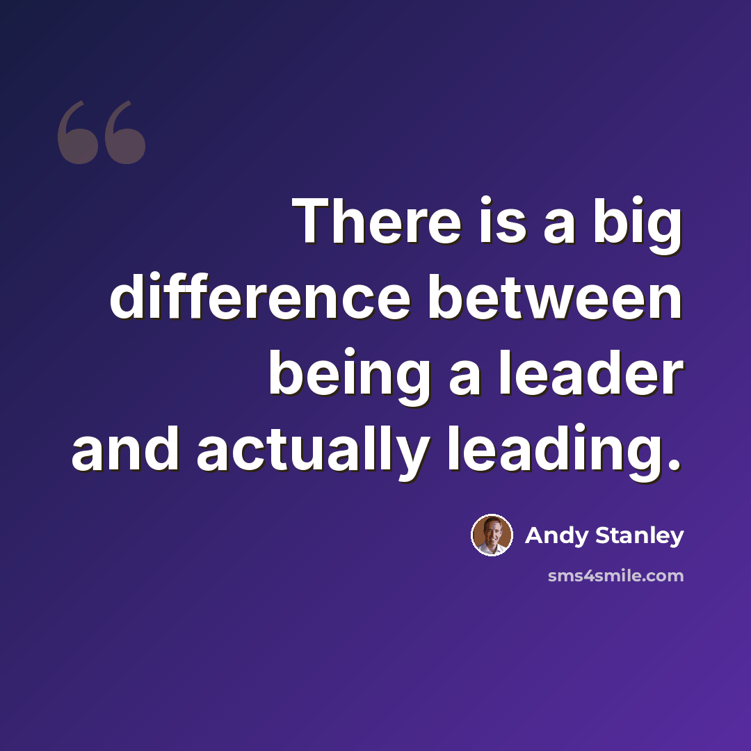 “There is a big difference between being a leader and actually leading.” quote by Andy Stanley