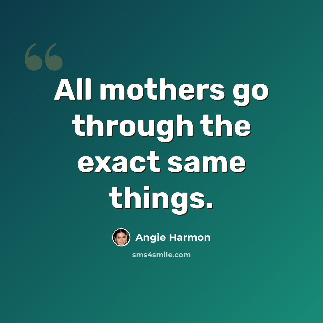 “All mothers go through the exact same things.” quote by Angie Harmon