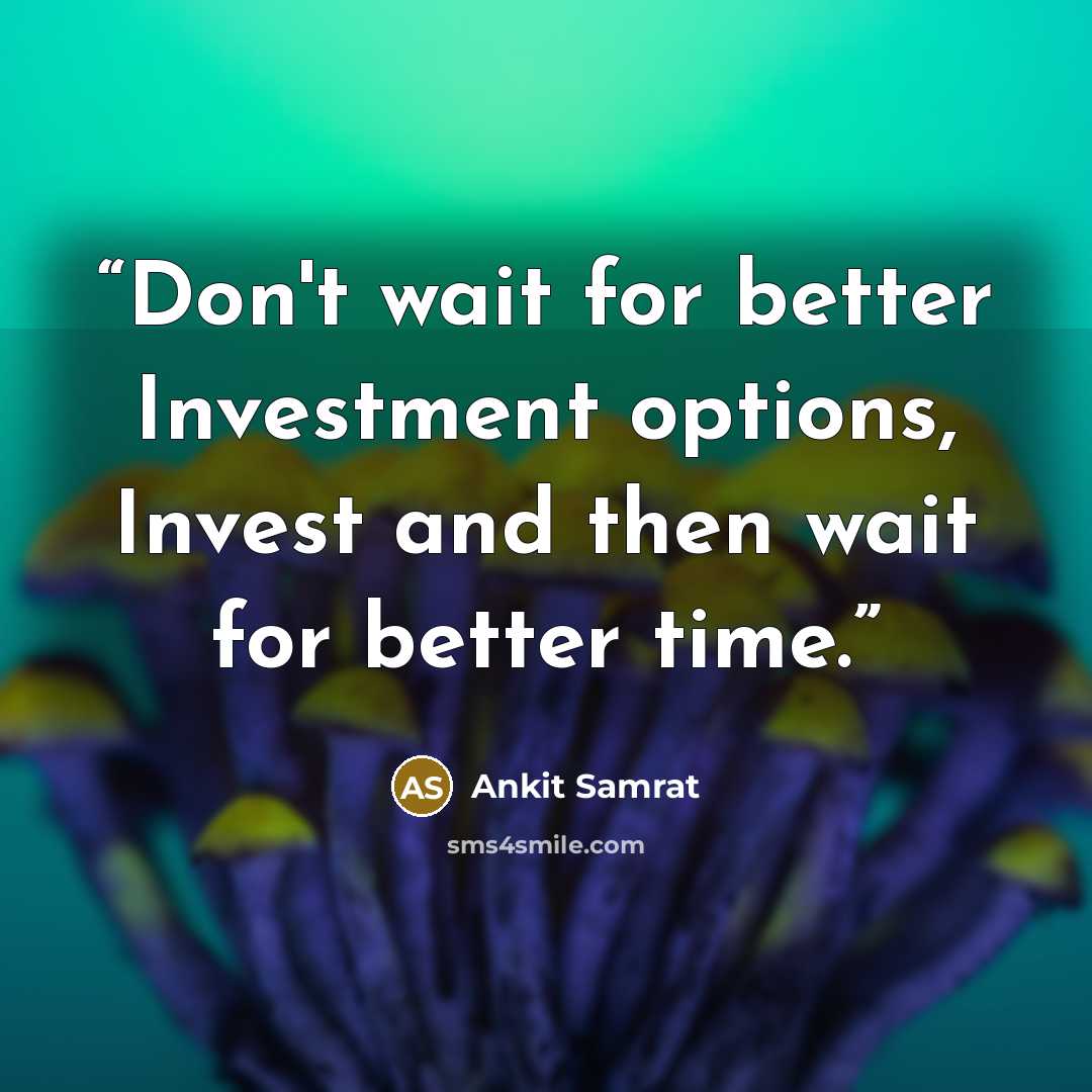 “Don't wait for better Investment options, Invest and then wait for better time.” quote by Ankit Samrat