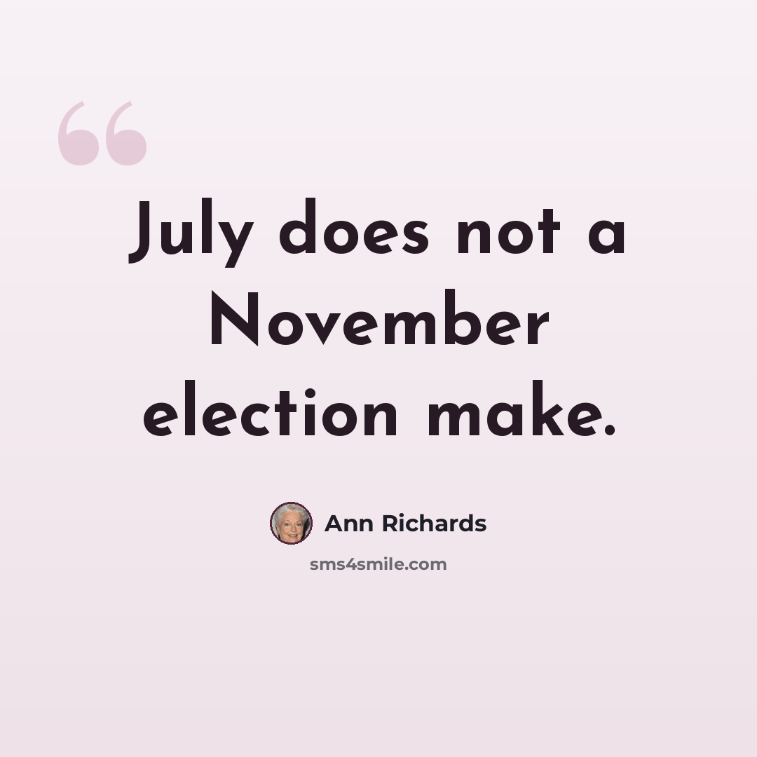 “July does not a November election make.” quote by Ann Richards