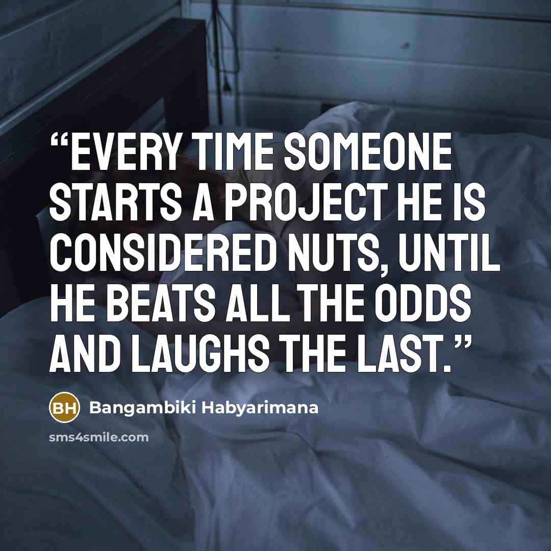 “Every time someone starts a project he is considered nuts, until he beats all the odds and laughs the last.” quote by Bangambiki Habyarimana