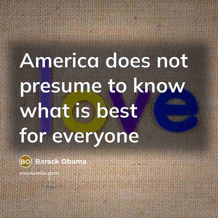 “America does not presume to know what is best for everyone” quote by Barack Obama