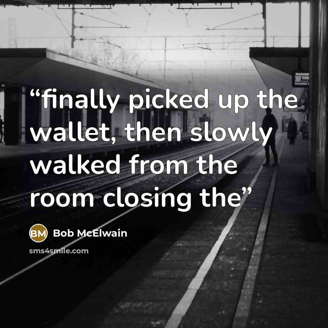“finally picked up the wallet, then slowly walked from the room closing the” quote by Bob McElwain