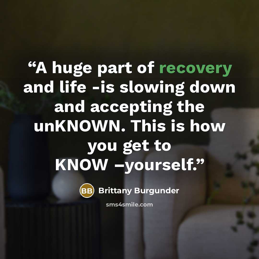 “A huge part of recovery and life -is slowing down and accepting the unKNOWN. This is how you get to KNOW –yourself.” quote by Brittany Burgunder