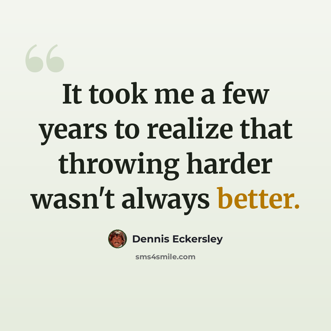 “It took me a few years to realize that throwing harder wasn't always better.” quote by Dennis Eckersley