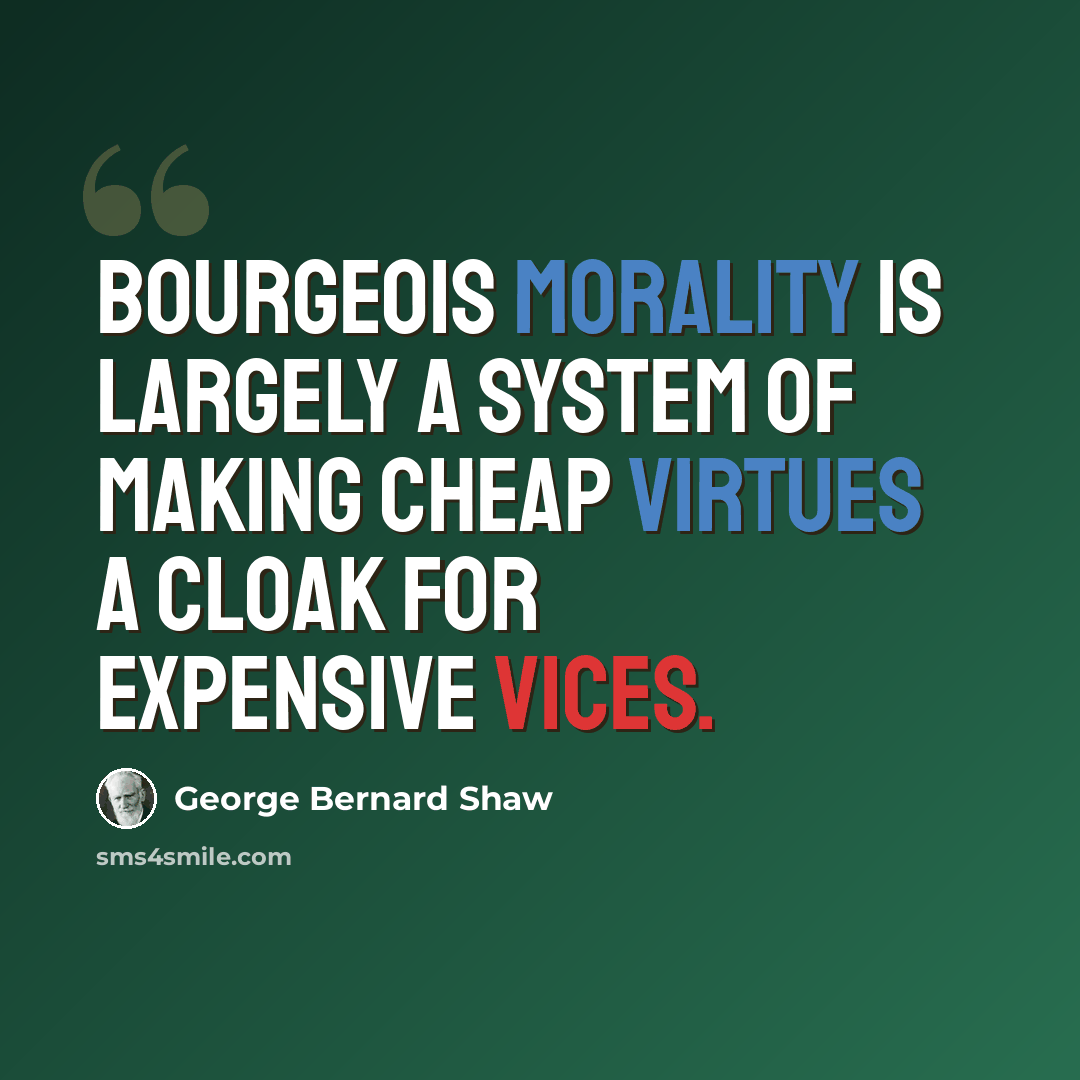 “Bourgeois morality is largely a system of making cheap virtues a cloak for expensive vices.” quote by George Bernard Shaw