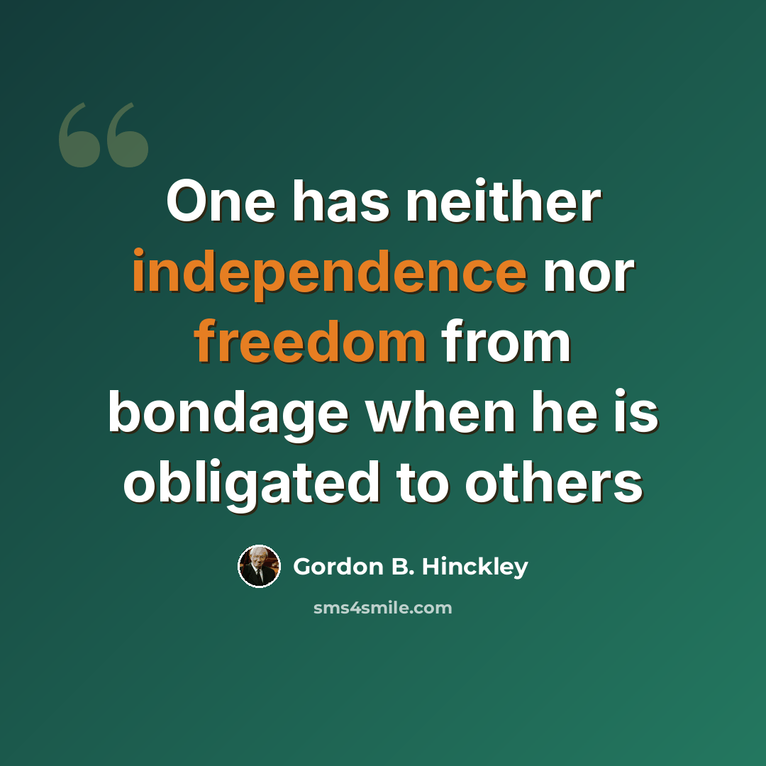 “One has neither independence nor freedom from bondage when he is obligated to others” quote by Gordon B. Hinckley