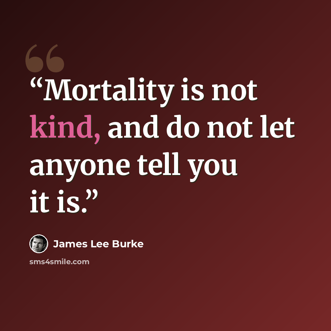 “Mortality is not kind, and do not let anyone tell you it is.” quote by James Lee Burke
