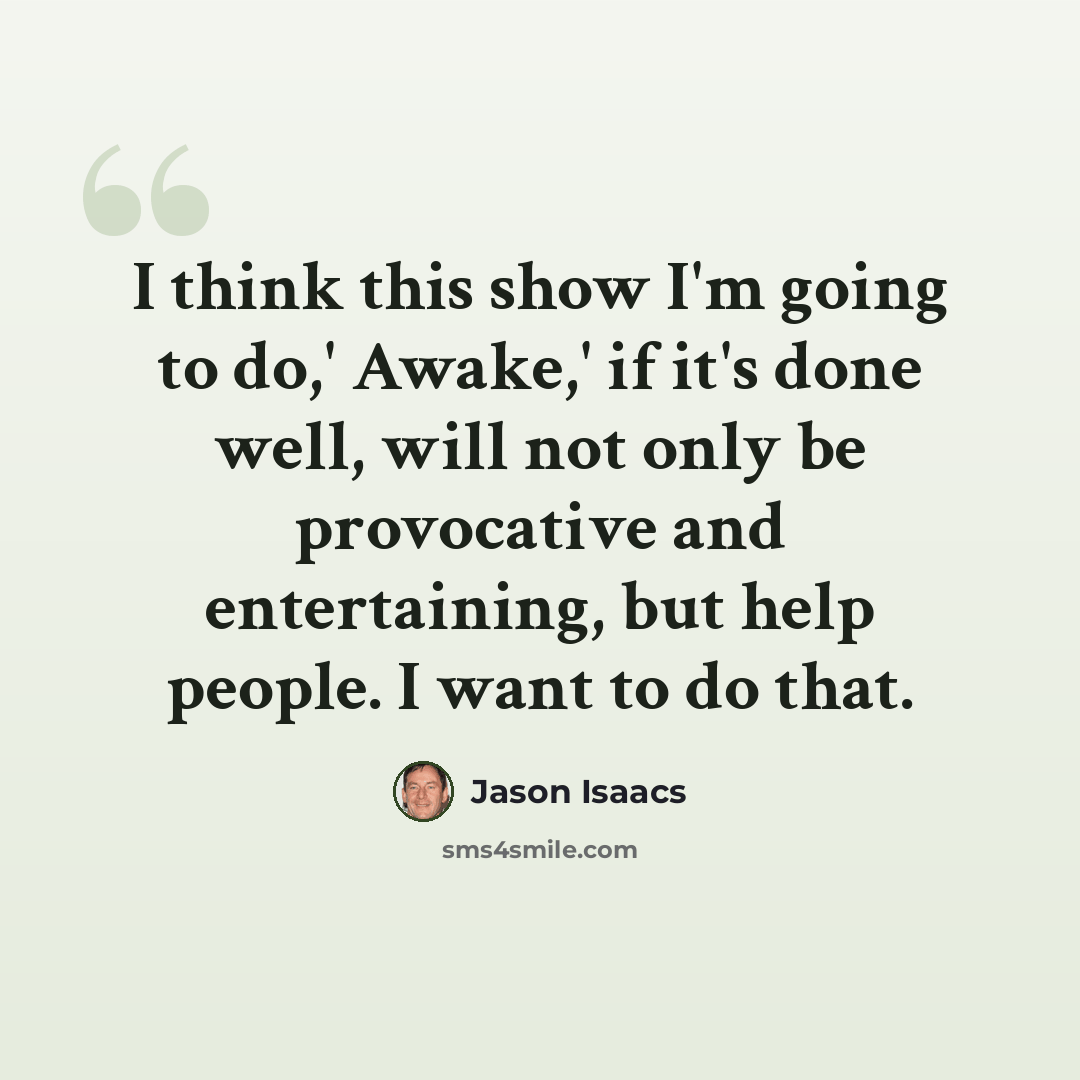 “I think this show I'm going to do,' Awake,' if it's done well, will not only be provocative and entertaining, but help people. I want to do that.” quote by Jason Isaacs