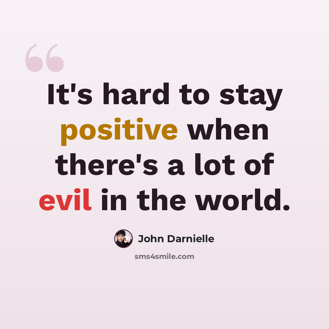 “It's hard to stay positive when there's a lot of evil in the world.” quote by John Darnielle