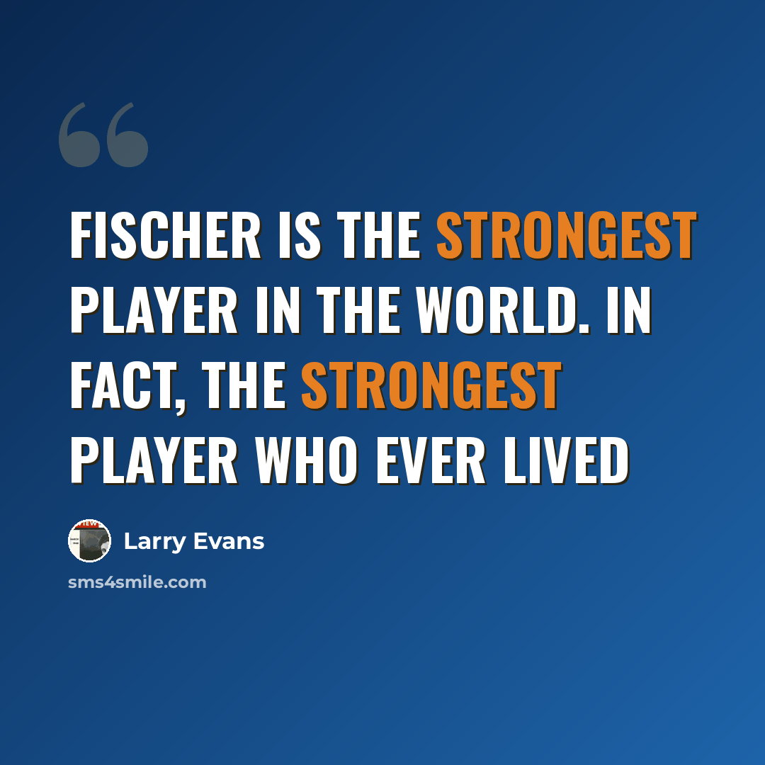 “Fischer is the strongest player in the world. In fact, the strongest player who ever lived” quote by Larry Evans