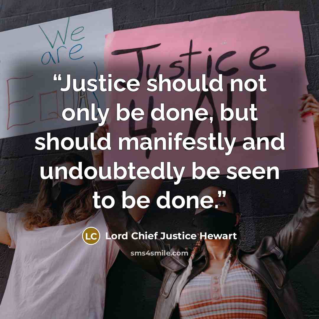 “Justice should not only be done, but should manifestly and undoubtedly be seen to be done.” quote by Lord Chief Justice Hewart