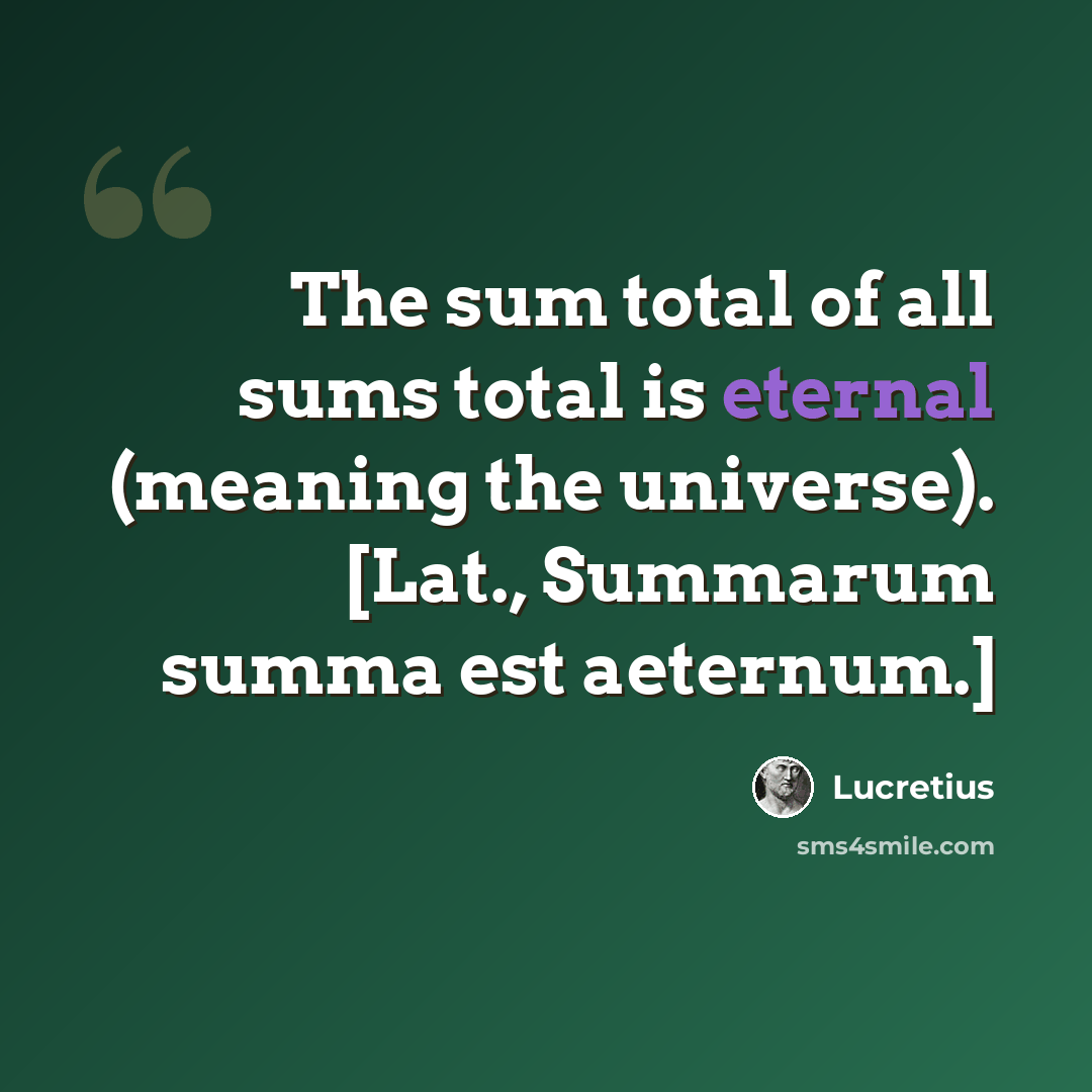 “The sum total of all sums total is eternal (meaning the universe). [Lat., Summarum summa est aeternum.]” quote by Lucretius