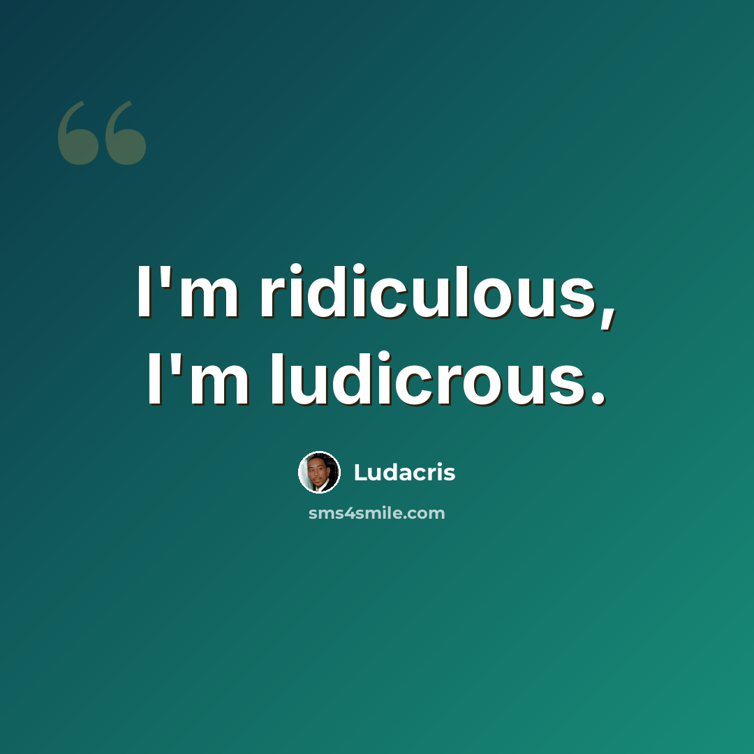 “I'm ridiculous, I'm ludicrous.” quote by Ludacris