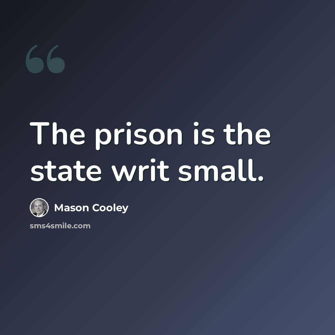 “The prison is the state writ small.” quote by Mason Cooley