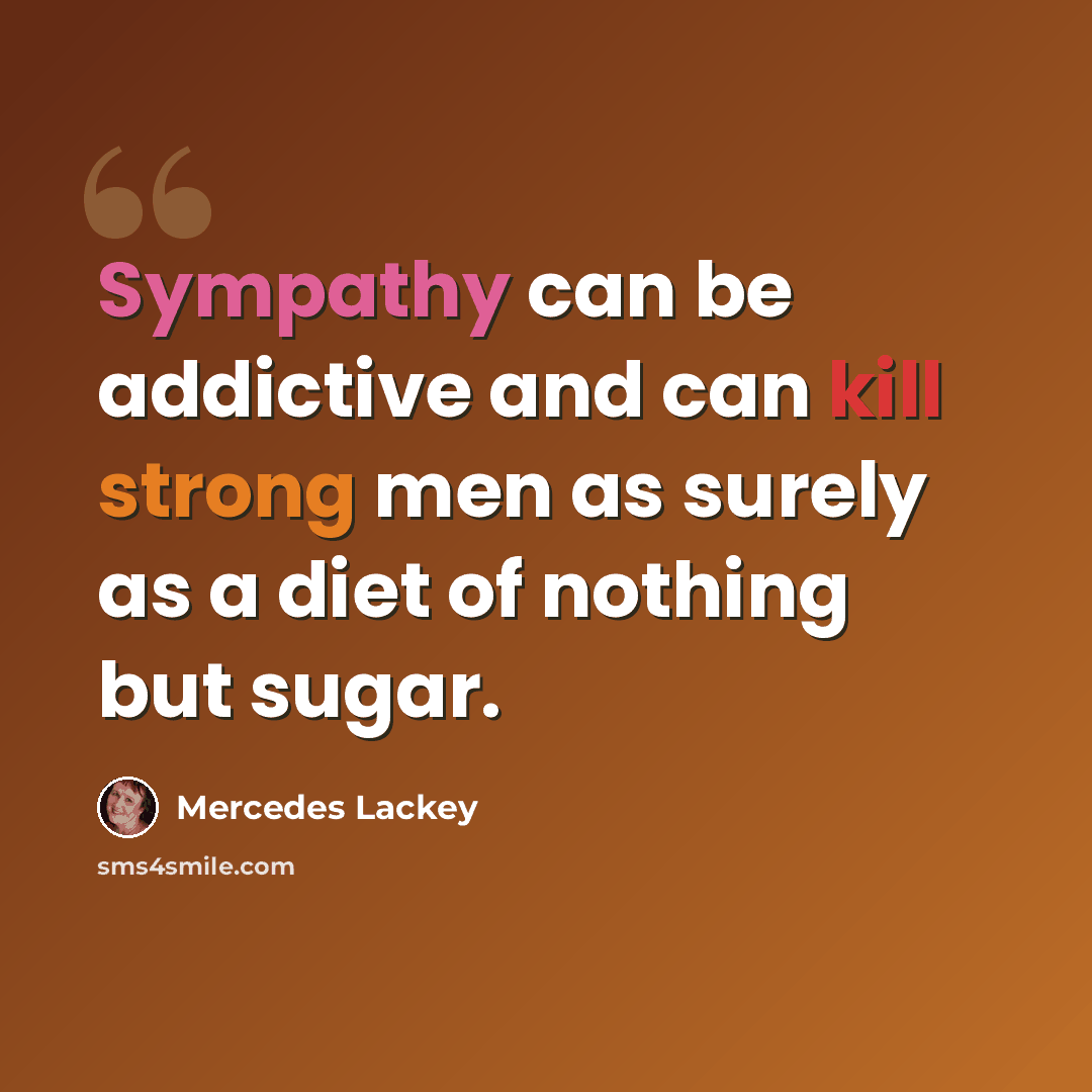 “Sympathy can be addictive and can kill strong men as surely as a diet of nothing but sugar.” quote by Mercedes Lackey