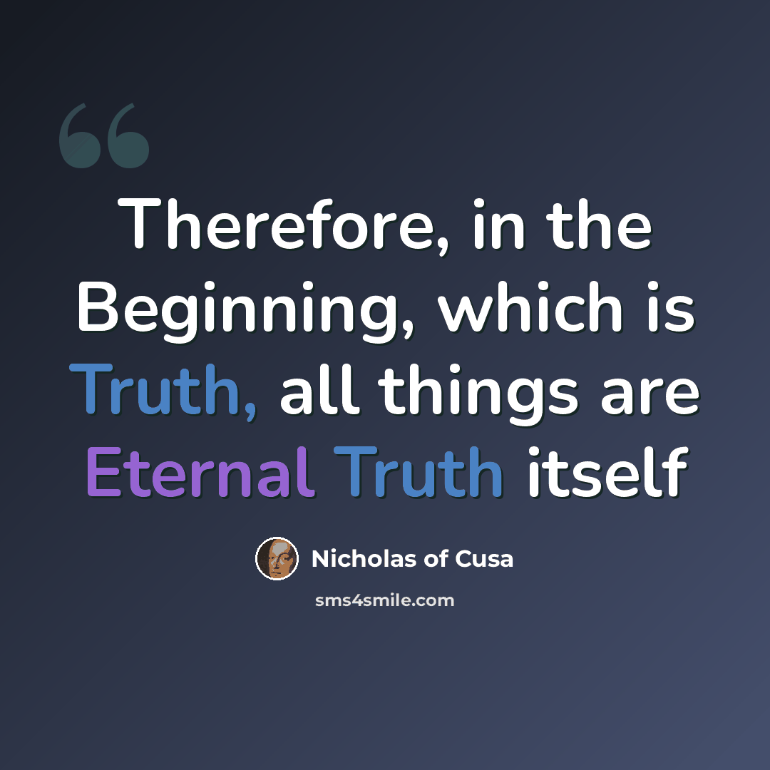 “Therefore, in the Beginning, which is Truth, all things are Eternal Truth itself” quote by Nicholas of Cusa