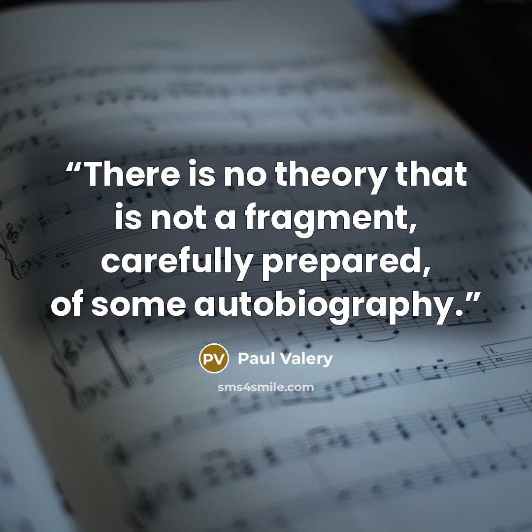 “There is no theory that is not a fragment, carefully prepared, of some autobiography.” quote by Paul Valery