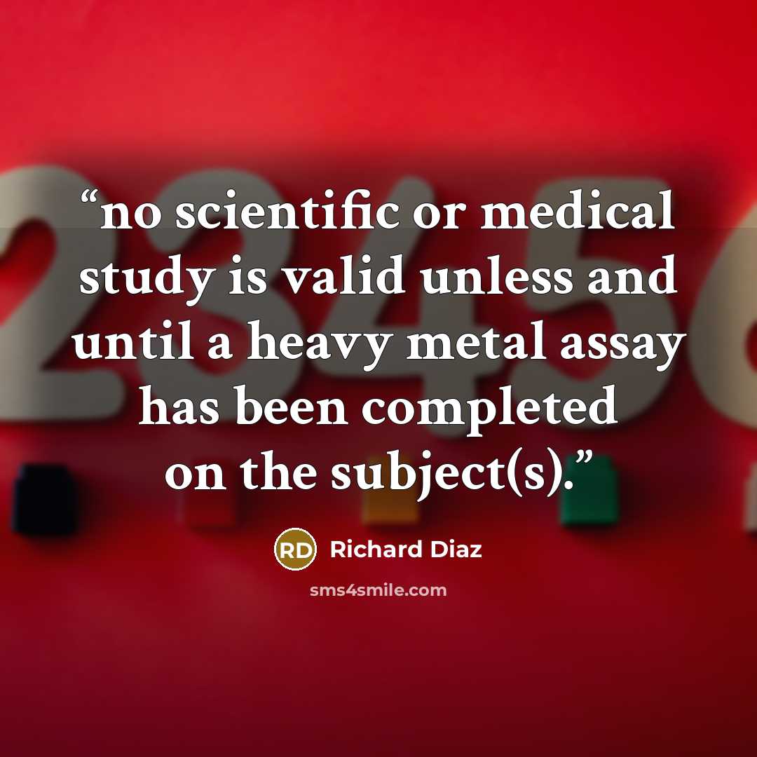 “no scientific or medical study is valid unless and until a heavy metal assay has been completed on the subject(s).” quote by Richard Diaz