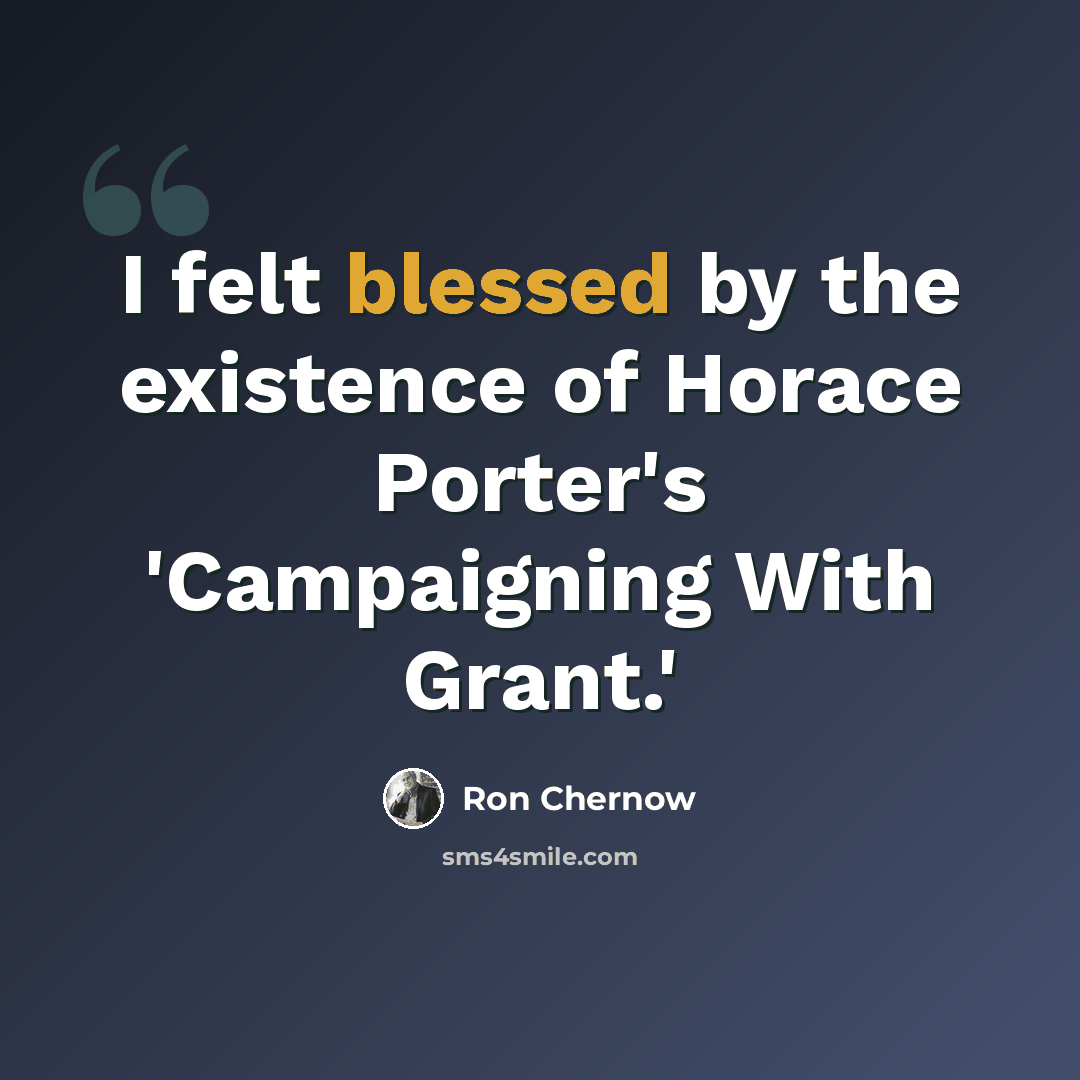 “I felt blessed by the existence of Horace Porter's 'Campaigning With Grant.'” quote by Ron Chernow