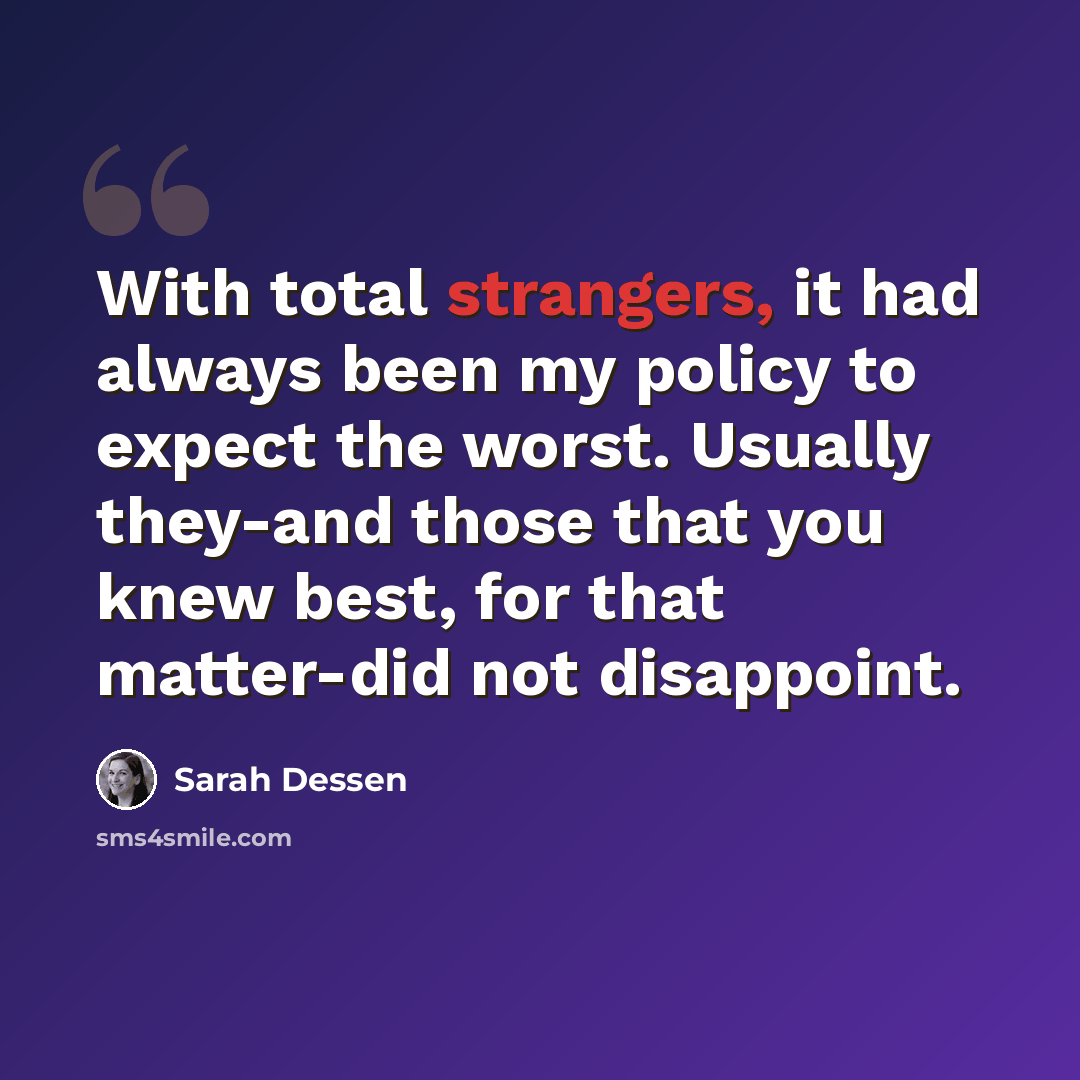 “With total strangers, it had always been my policy to expect the worst. Usually they-and those that you knew best, for that matter-did not disappoint.” quote by Sarah Dessen