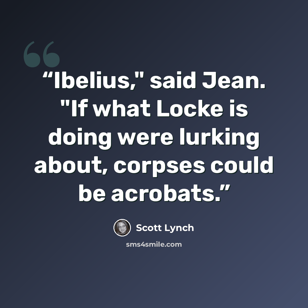 “Ibelius," said Jean. "If what Locke is doing were lurking about, corpses could be acrobats.” quote by Scott Lynch