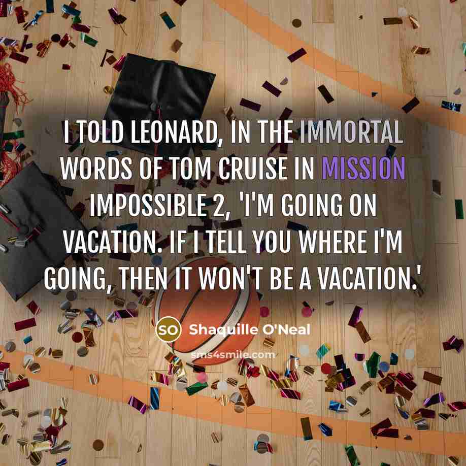 “I told Leonard, in the immortal words of Tom Cruise in Mission Impossible 2, 'I'm going on vacation. If I tell you where I'm going, then it won't be a vacation.'” quote by Shaquille O'Neal