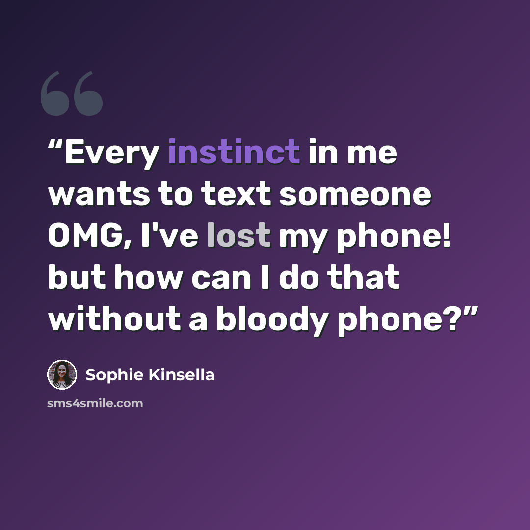 “Every instinct in me wants to text someone OMG, I've lost my phone! but how can I do that without a bloody phone?” quote by Sophie Kinsella