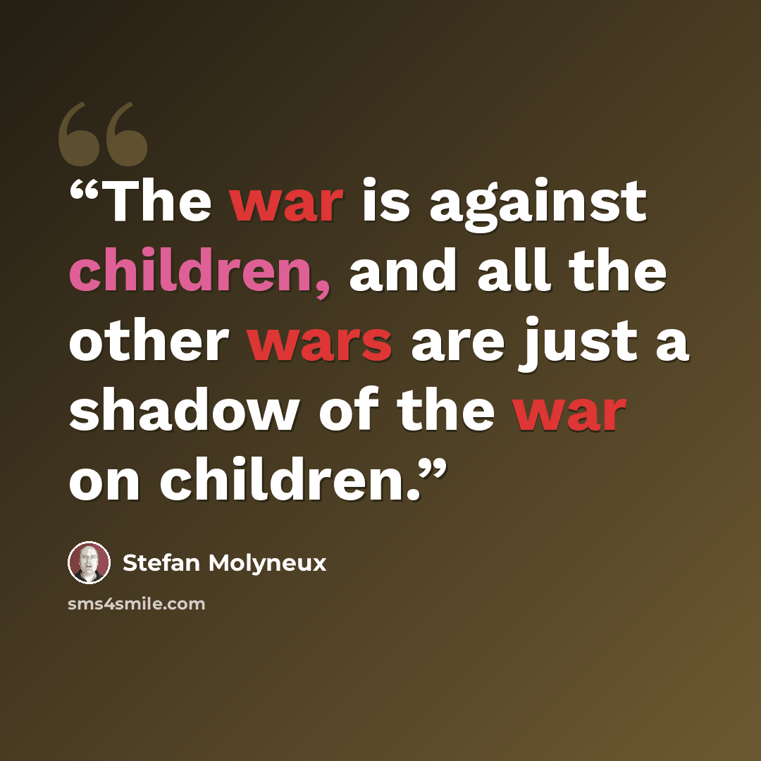 “The war is against children, and all the other wars are just a shadow of the war on children.” quote by Stefan Molyneux