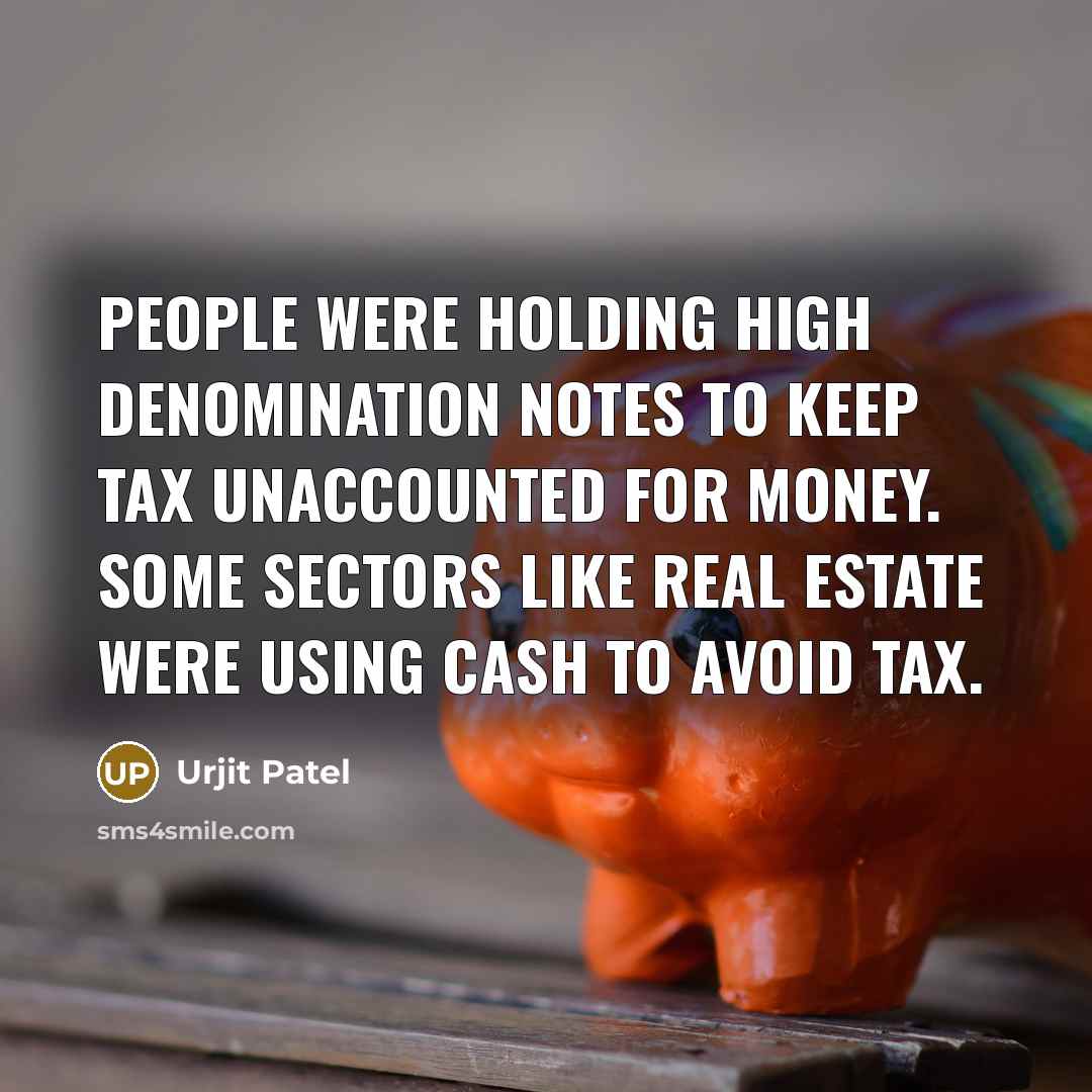 “People were holding high denomination notes to keep tax unaccounted for money. Some sectors like real estate were using cash to avoid tax.” quote by Urjit Patel