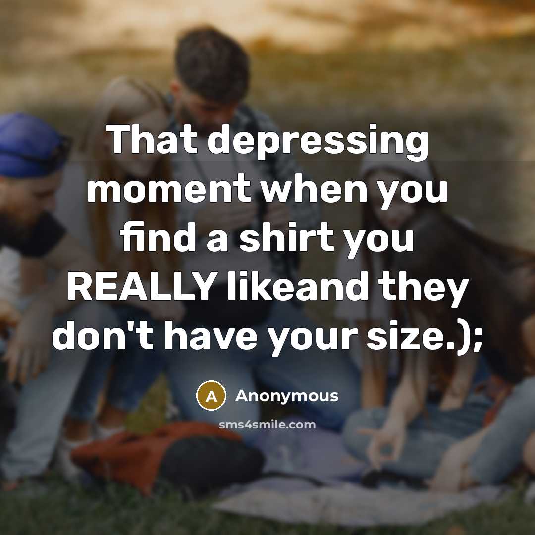 “That depressing moment when you find a shirt you REALLY likeand they don't have your size.);” quote by Anonymous