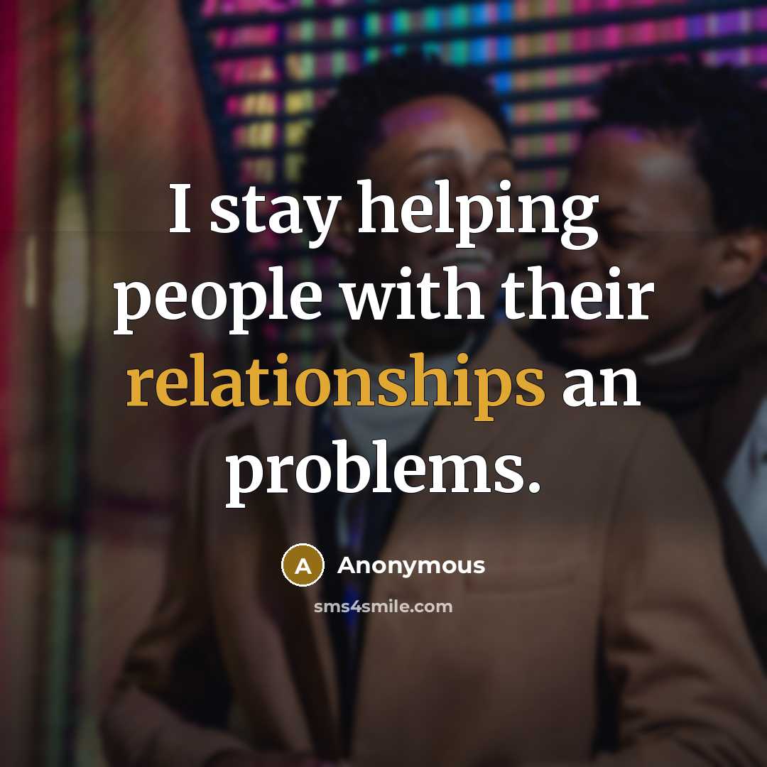 “I stay helping people with their relationships an problems.” quote by Anonymous