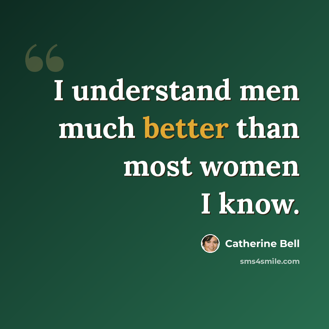“I understand men much better than most women I know.” quote by Catherine Bell