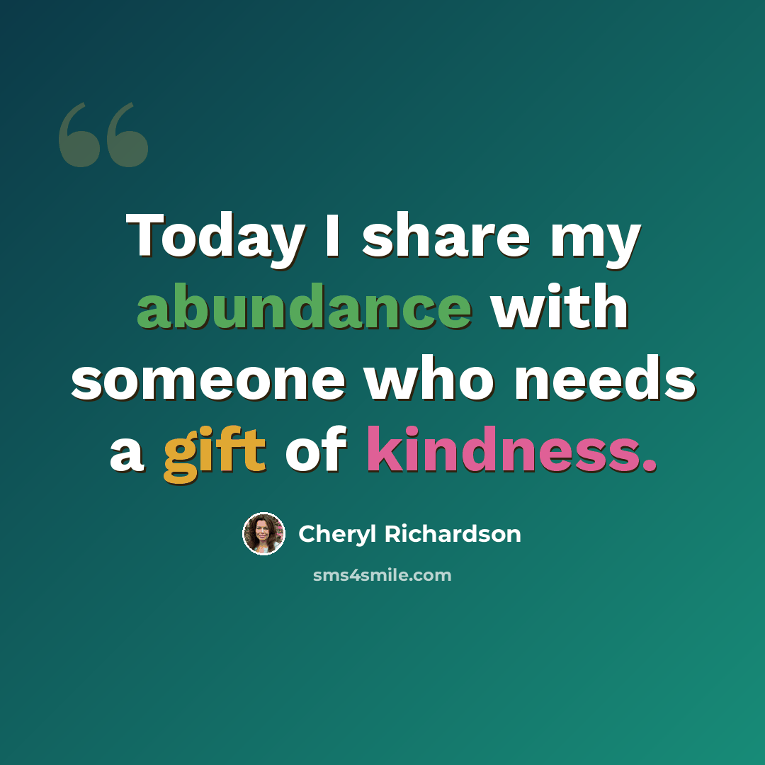 “Today I share my abundance with someone who needs a gift of kindness.” quote by Cheryl Richardson