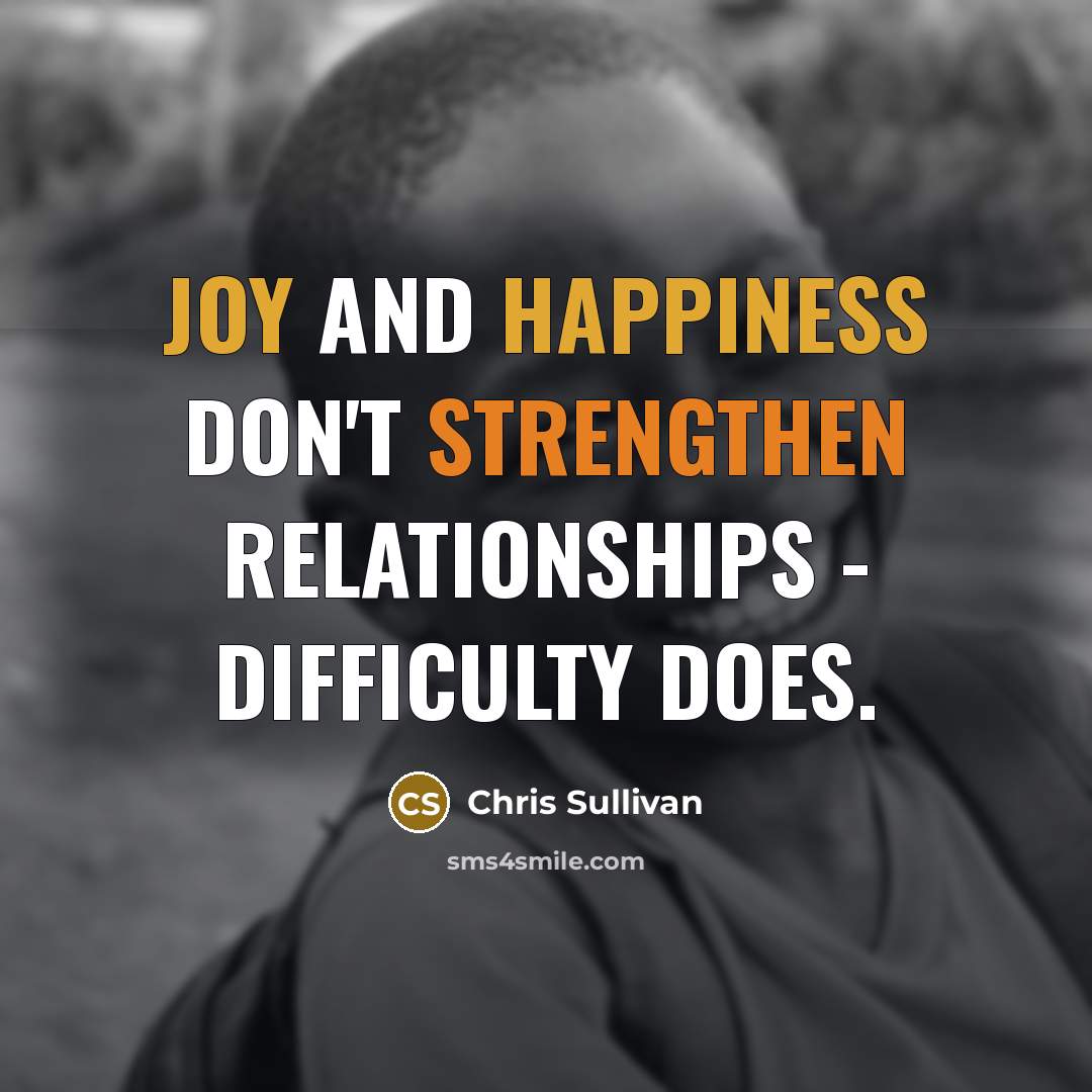 “Joy and happiness don't strengthen relationships - difficulty does.” quote by Chris Sullivan