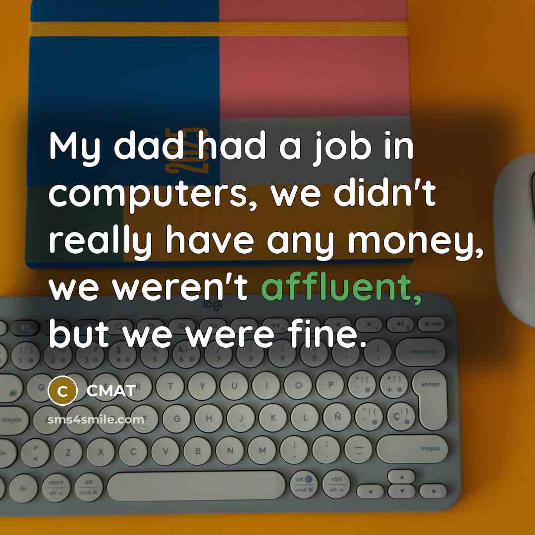 “My dad had a job in computers, we didn't really have any money, we weren't affluent, but we were fine.” quote by CMAT