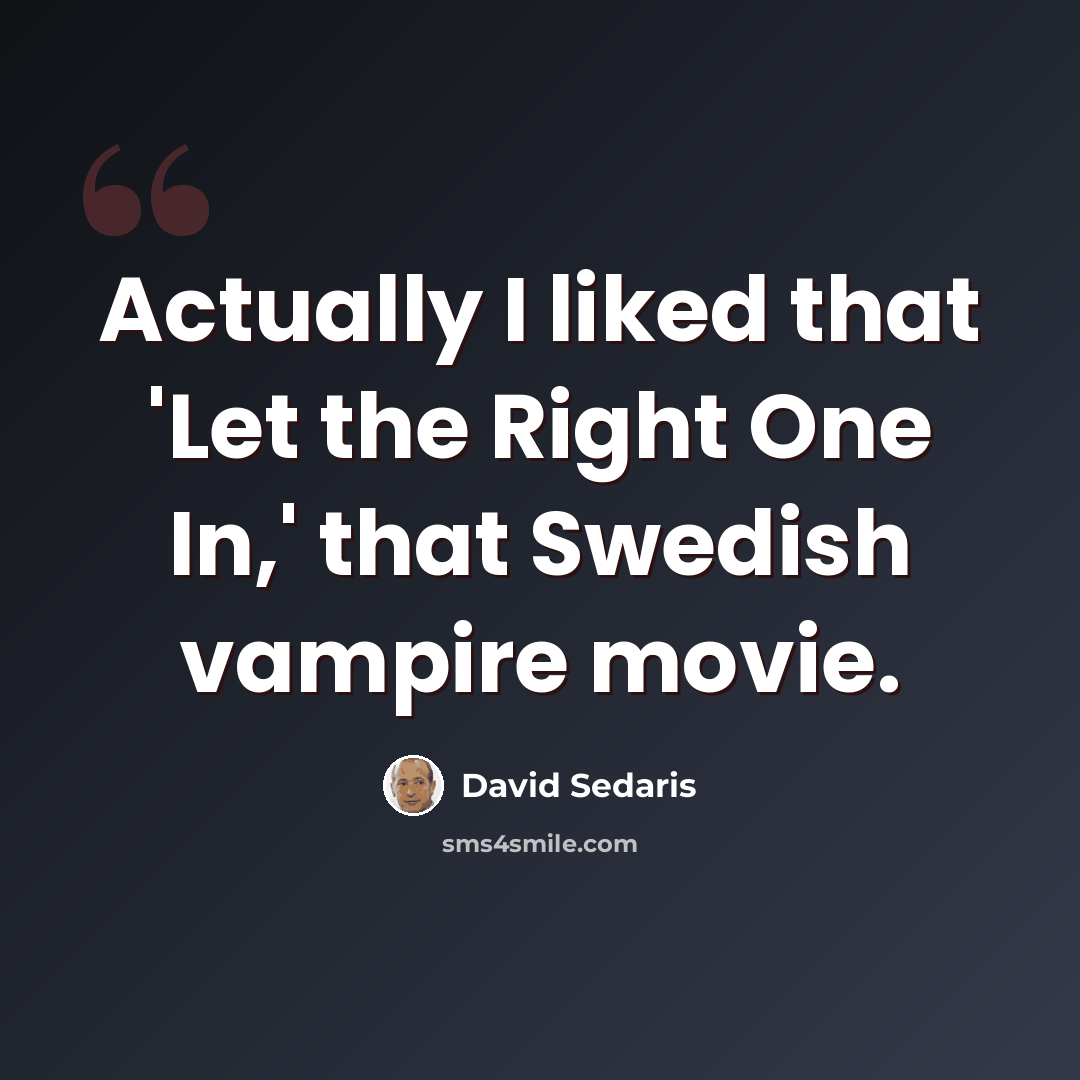 “Actually I liked that 'Let the Right One In,' that Swedish vampire movie.” quote by David Sedaris