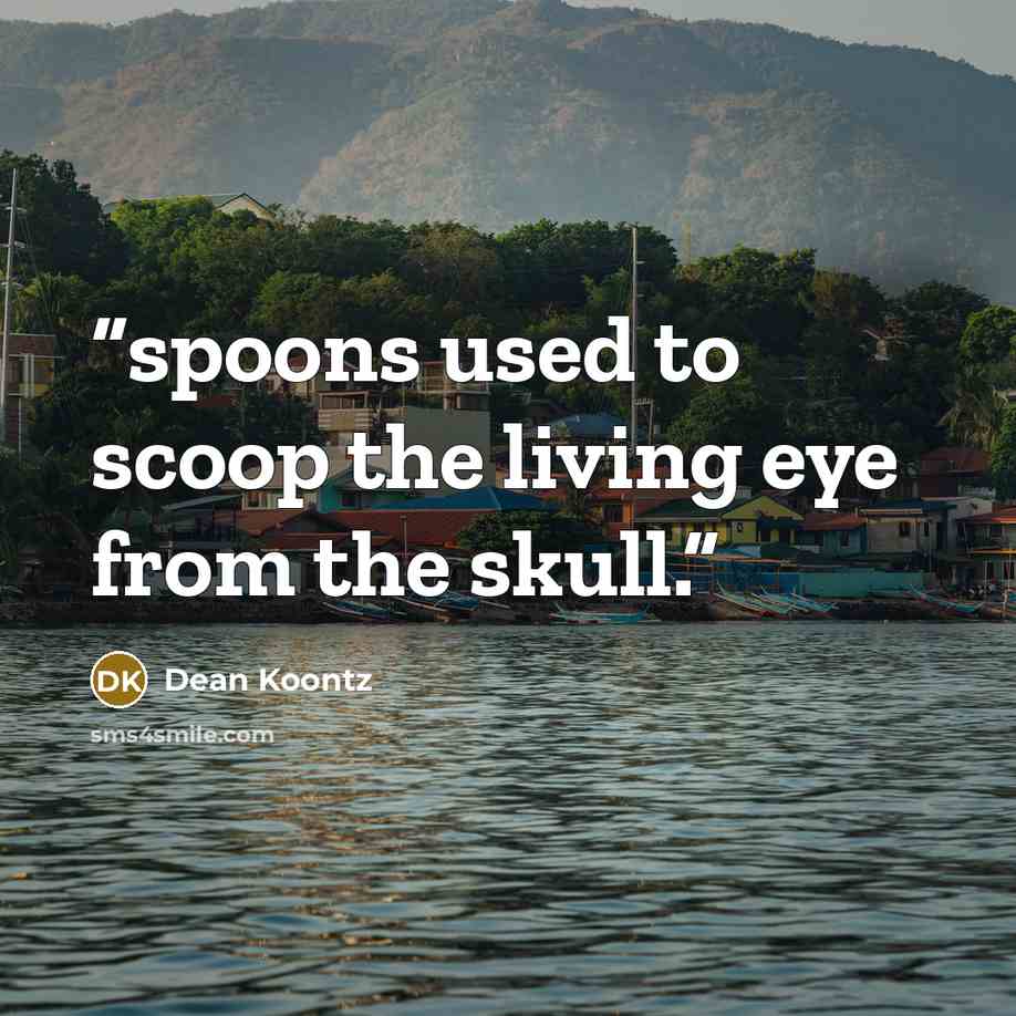 “spoons used to scoop the living eye from the skull.” quote by Dean Koontz