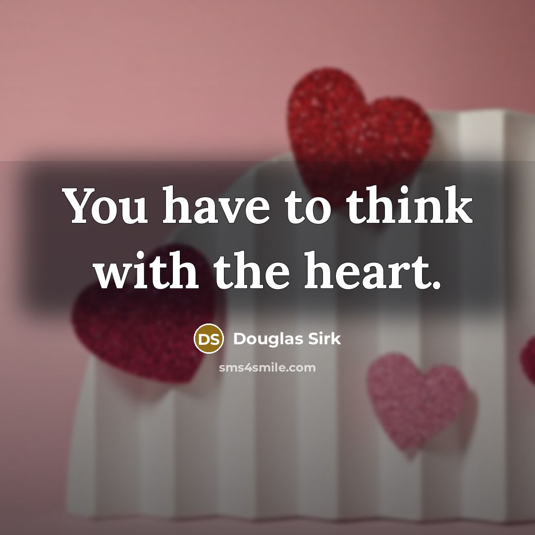 “You have to think with the heart.” quote by Douglas Sirk
