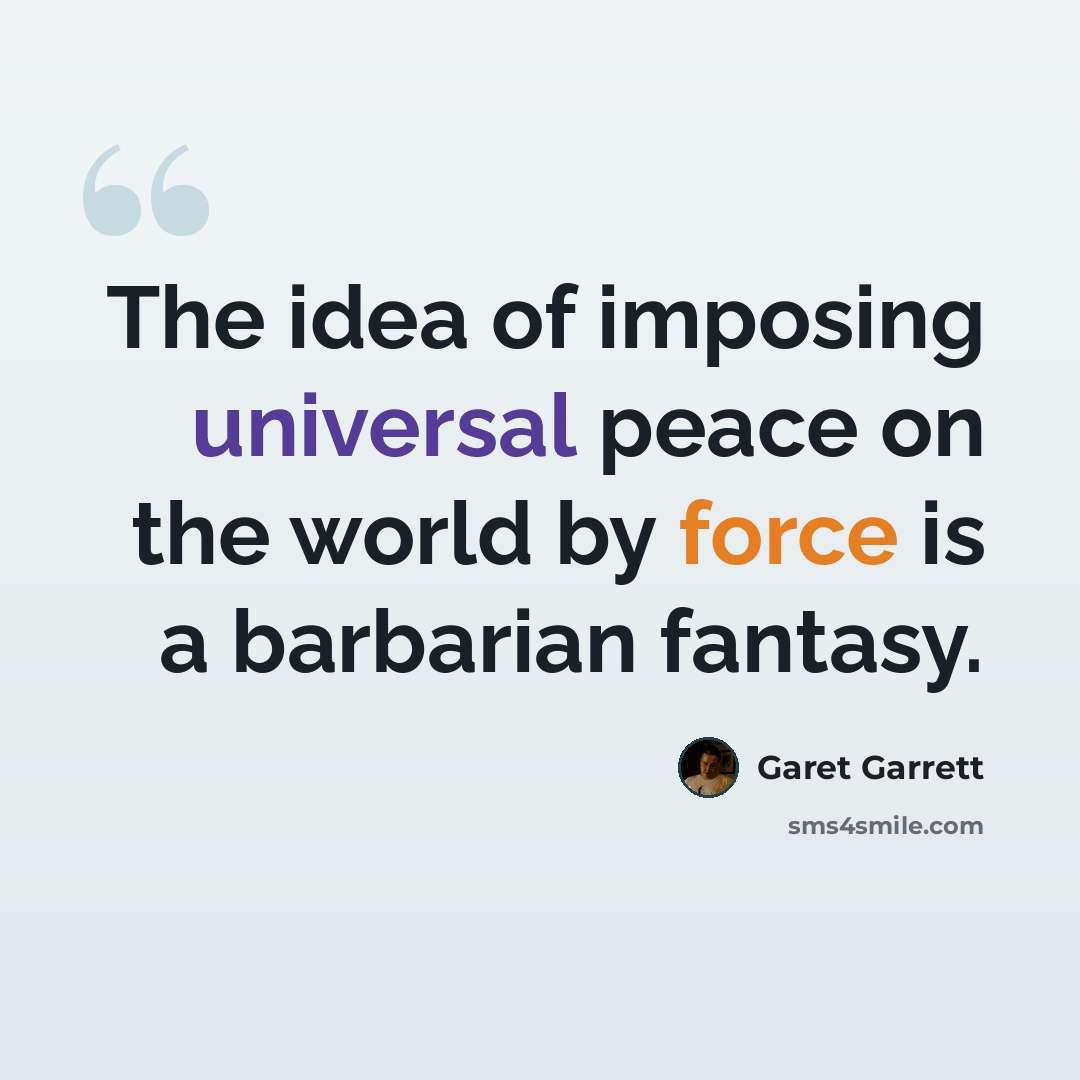 “The idea of imposing universal peace on the world by force is a barbarian fantasy.” quote by Garet Garrett