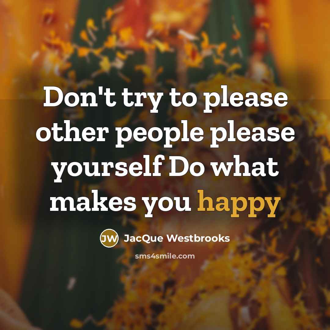 “Don't try to please other people please yourself Do what makes you happy” quote by Jacque Westbrooks