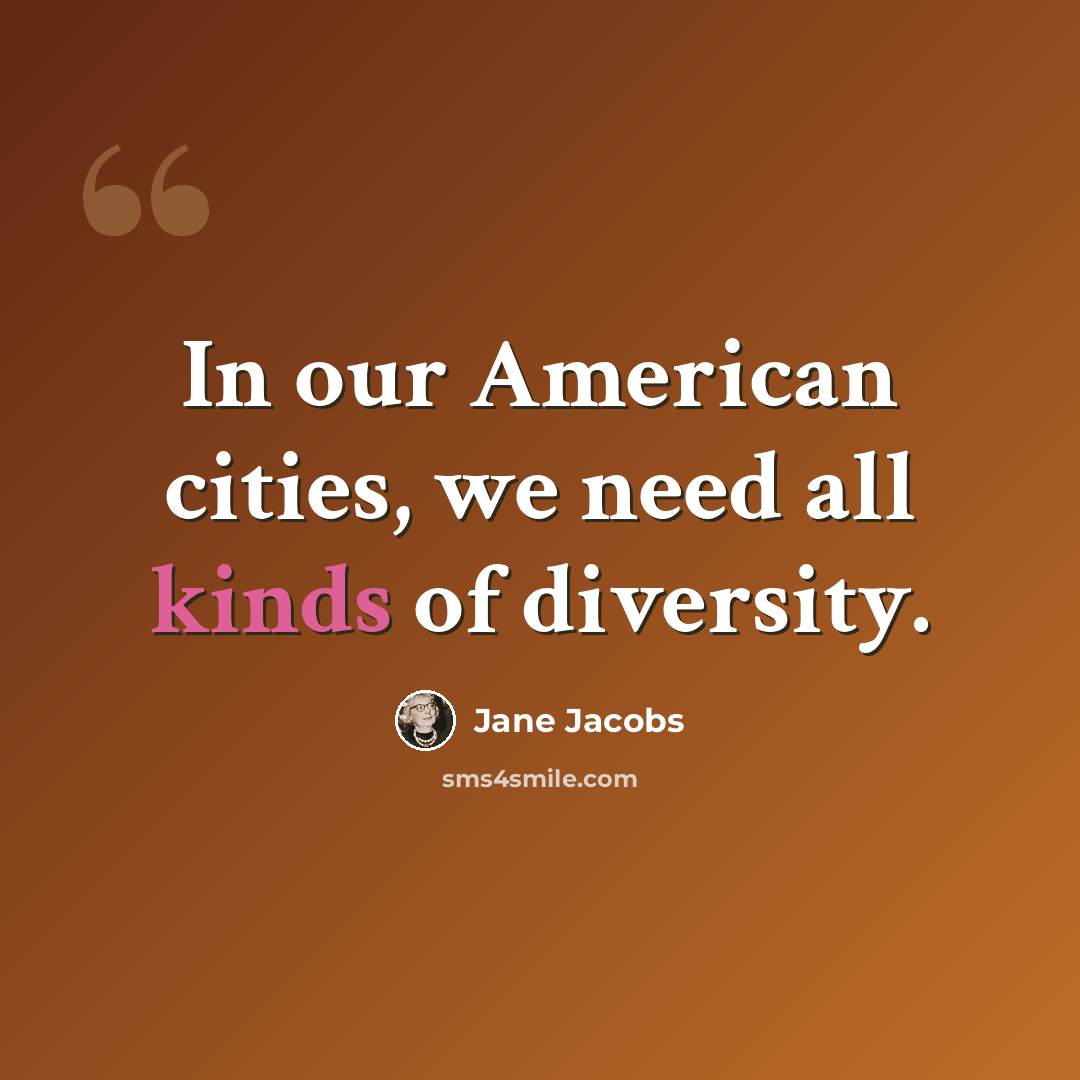 “In our American cities, we need all kinds of diversity.” quote by Jane Jacobs