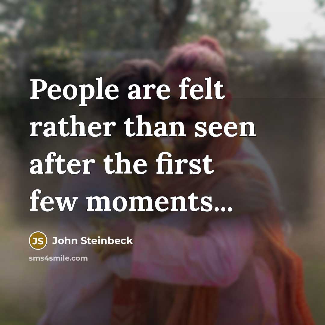 “People are felt rather than seen after the first few moments...” quote by John Steinbeck