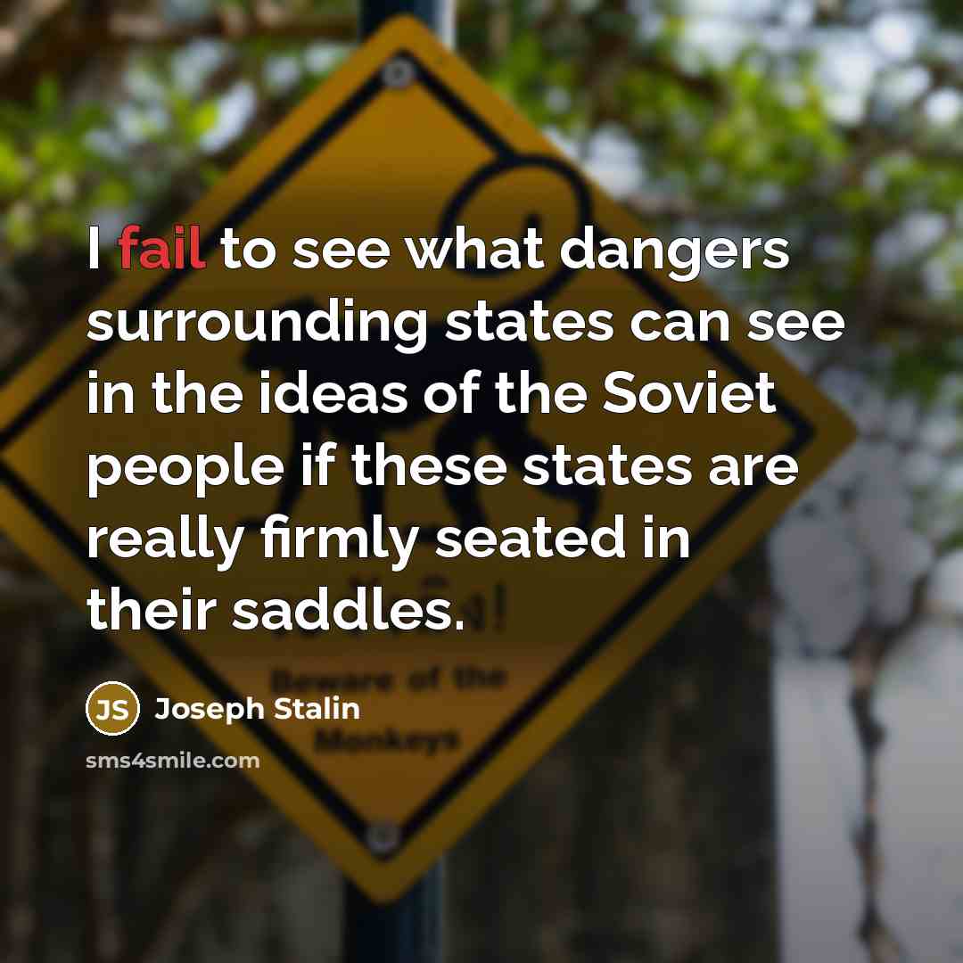 “I fail to see what dangers surrounding states can see in the ideas of the Soviet people if these states are really firmly seated in their saddles.” quote by Joseph Stalin