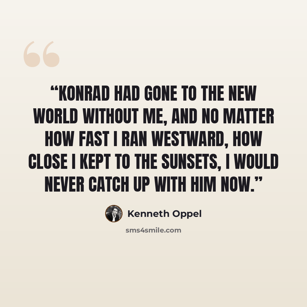 “Konrad had gone to the New World without me, and no matter how fast I ran westward, how close I kept to the sunsets, I would never catch up with him now.” quote by Kenneth Oppel