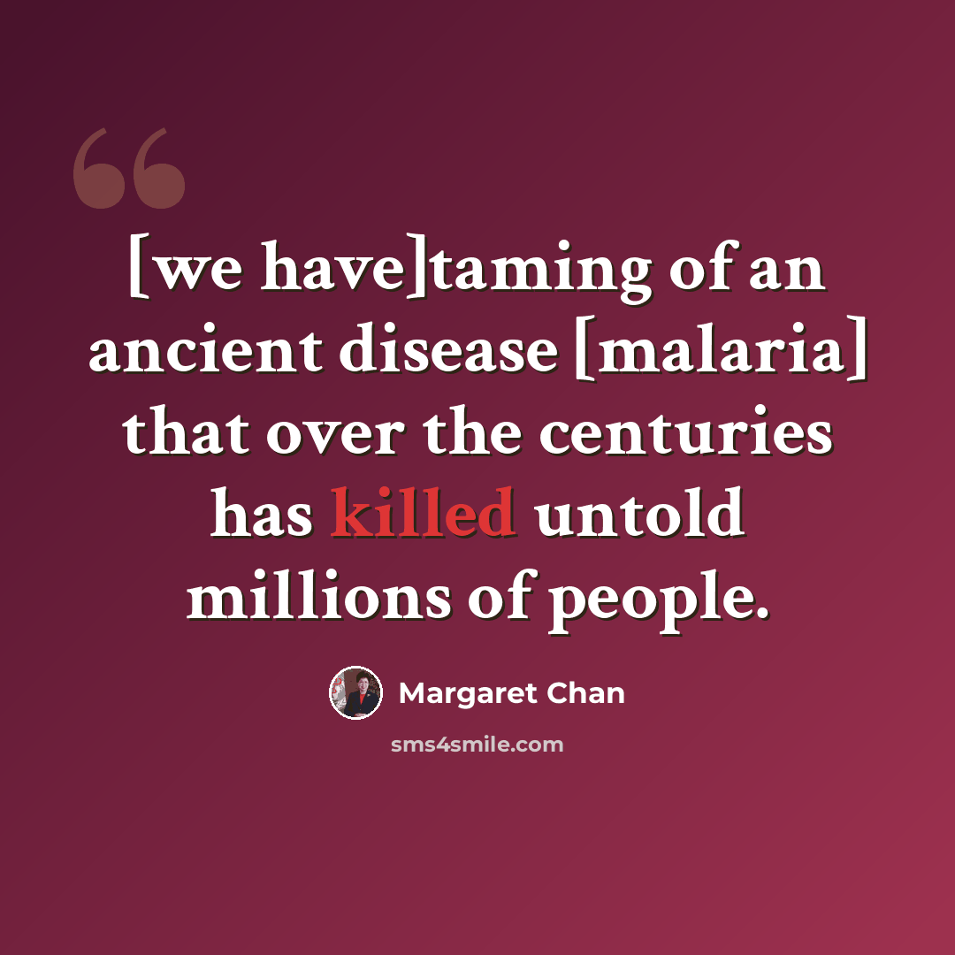 “[we have]taming of an ancient disease [malaria] that over the centuries has killed untold millions of people.” quote by Margaret Chan