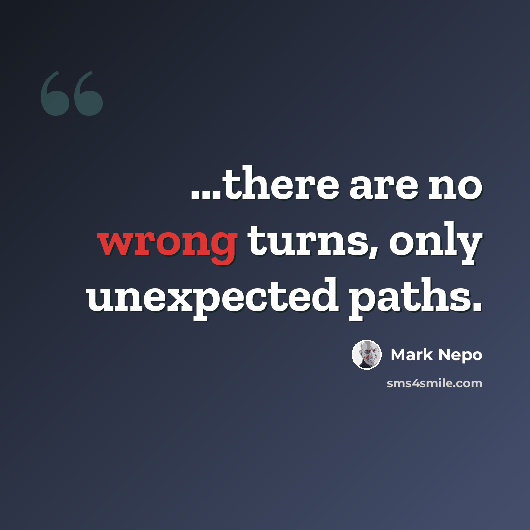 “…there are no wrong turns, only unexpected paths.” quote by Mark Nepo
