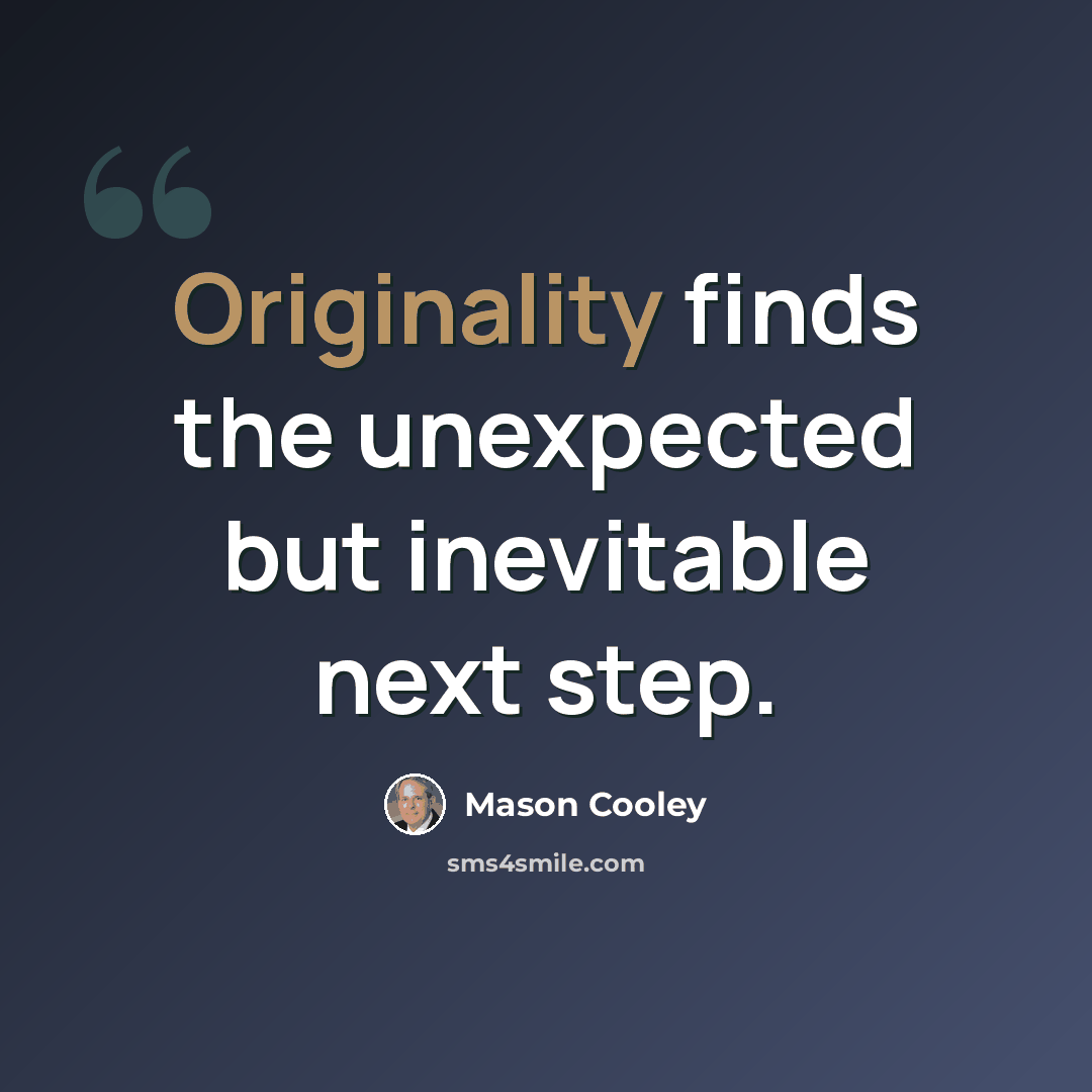 “Originality finds the unexpected but inevitable next step.” quote by Mason Cooley