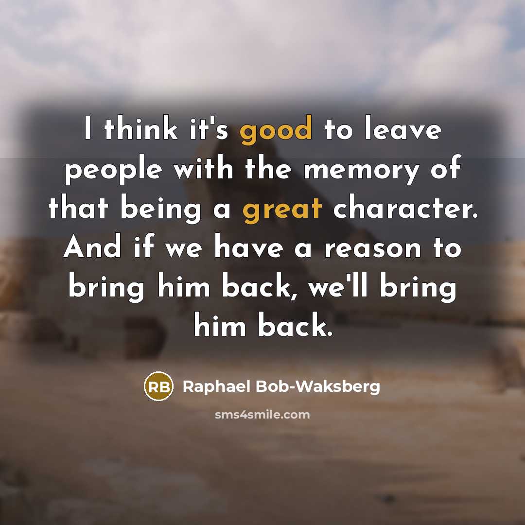 “I think it's good to leave people with the memory of that being a great character. And if we have a reason to bring him back, we'll bring him back.” quote by Raphael Bob-Waksberg
