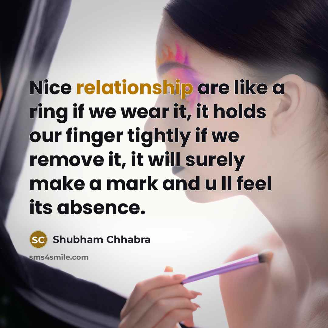 “Nice relationship are like a ring if we wear it, it holds our finger tightly if we remove it, it will surely make a mark and u ll feel its absence.” quote by Shubham Chhabra